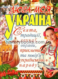 Люба моя Україна. Свята, традиції, звичаї, обряди, прикмети та повір